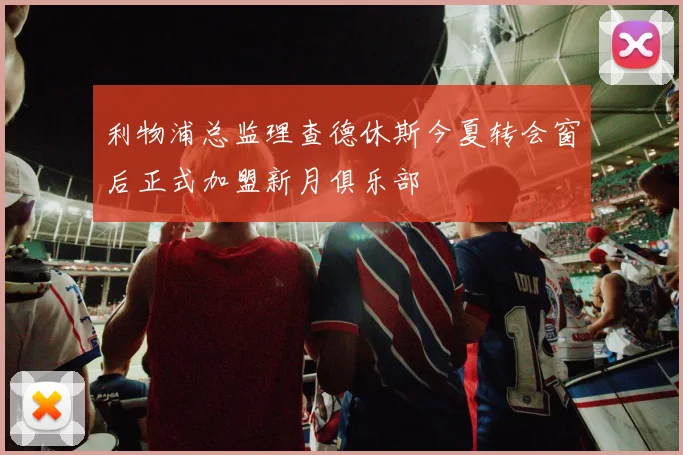 利物浦总监理查德休斯今夏转会窗后正式加盟新月俱乐部