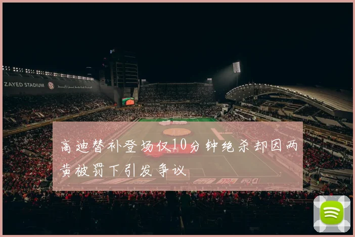 高迪替补登场仅10分钟绝杀却因两黄被罚下引发争议
