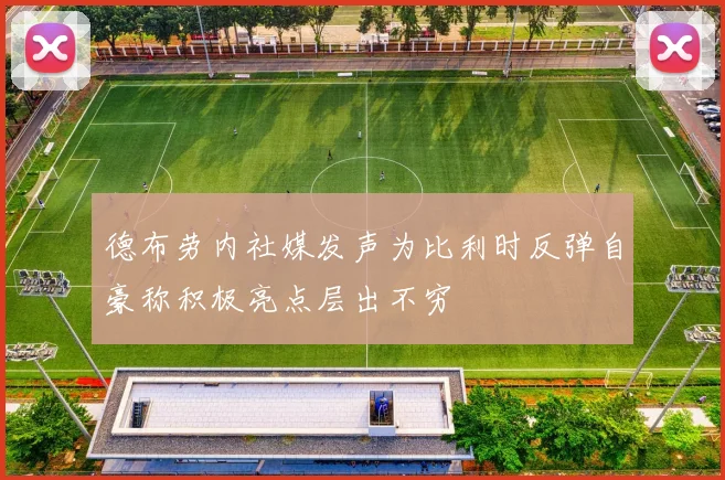 德布劳内社媒发声为比利时反弹自豪称积极亮点层出不穷
