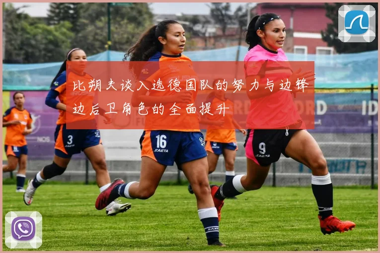 比朔夫谈入选德国队的努力与边锋边后卫角色的全面提升