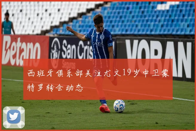 西班牙俱乐部关注尤文19岁中卫蒙特罗转会动态