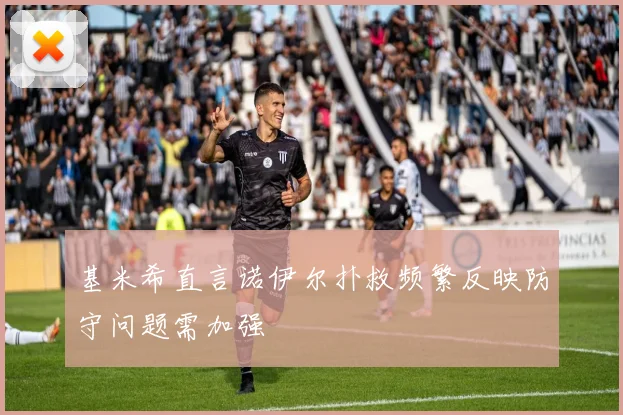 基米希直言诺伊尔扑救频繁反映防守问题需加强