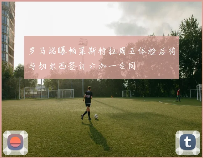 罗马诺曝帕莱斯特拉周五体检后将与切尔西签订六加一合同